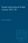 Soviet Agricultural Trade Unions 1917-70 (Heritage) By Peter J. Potichnyj Cover Image