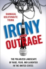 Irony and Outrage: The Polarized Landscape of Rage, Fear, and Laughter in the United States By Dannagal Goldthwaite Young Cover Image