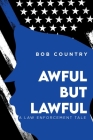 Awful But Lawful: A Law Enforcement Tale By Bob Country Cover Image