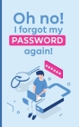 Oh no! i forgot my password again!: A powerful book to protect your passwords from getting forgettable Cover Image