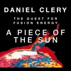 A Piece the Sun Lib/E: The Quest for Fusion Energy By Daniel Clery, Don Hagen (Read by) Cover Image