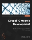 Drupal 10 Module Development - Fourth Edition: Develop and deliver engaging and intuitive enterprise-level apps By Daniel Sipos Cover Image