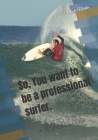 So, You want to be a professional surfer.: A beginners guide By Clyde Martin Cover Image