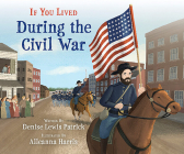 If You Lived During the Civil War By Denise Lewis Patrick, Alleanna Harris (Illustrator) Cover Image
