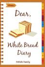 Dear, White Bread Diary: Make An Awesome Month With 31 Best White Bread Recipes! (Bread Machine Recipe Book, Bread Machine Cookbook, Best Itali By Pupado Family Cover Image