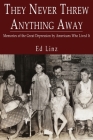 They Never Threw Anything Away, Memories of the Great Depression by Americans Who Lived It By Ed Linz Cover Image