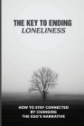 The Key To Ending Loneliness: How To Stay Connected By Changing The Ego's Narrative: What To Do When You Feel Lonely By Moshe Ewings Cover Image