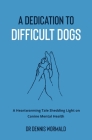 A Dedication To Difficult Dogs: A Heartwarming Tale Shedding Light on Canine Mental Health By Dennis Wormald Cover Image