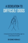 A Dedication To Difficult Dogs: A Heartwarming Tale Shedding Light on Canine Mental Health Cover Image