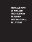 Pharaoh King of Nineveh: The Solitary Person in International Relations By Ari Barbalat Cover Image