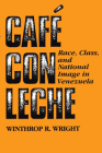 Café con leche: Race, Class, and National Image in Venezuela By Winthrop R. Wright Cover Image