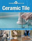 HomeSkills: Ceramic Tile: How to Install Ceramic Tile for Your Floors, Walls, Backsplashes & Countertops Cover Image