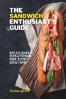 The Sandwich Enthusiast's Guide: Delicious Creations For Every Craving Cover Image
