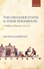 The Crusader States and Their Neighbours: A Military History, 1099-1187 By Nicholas Morton Cover Image