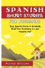 Spanish Short Stories for Beginners: Easy Spanish Stories to Gradually Build Your Vocabulary in a Fun & Engaging Way! By Mitchel Williams Cover Image