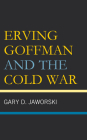Erving Goffman and the Cold War By Gary D. Jaworski Cover Image