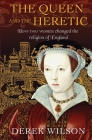 The Queen and the Heretic: How Two Women Changed the Religion of England By Derek Wilson Cover Image