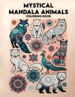 Mystical Mandala Animals Coloring Book: Where Intricate Mandalas Merge with Enchanting Creatures, Creating a Harmony of Beauty, Spirituality, and Crea Cover Image