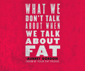 What We Don't Talk about When We Talk about Fat By Aubrey Gordon, Samara Naeym (Read by) Cover Image