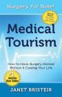 Medical Tourism - Surgery for Sale!: How to Have Surgery Abroad Without It Costing Your Life By Janet Bristeir Cover Image
