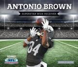 Antonio Brown: Superstar Wide Receiver By Dennis St Sauver Cover Image