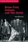 Brian Friel, Ireland, and the North (Cambridge Studies in Modern Theatre) By Scott Boltwood Cover Image