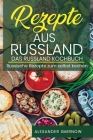 Rezepte aus Russland. Das Russland Kochbuch: Russische Rezepte zum selbst kochen. By Alexander Smirnow Cover Image