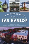 A History Lover's Guide to Bar Harbor (History & Guide) By Brian Armstrong, Deborah M. Dyer Curator Bhhs (Foreword by) Cover Image