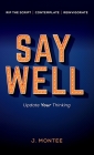 Say Well: Update Your Thinking By J. Montee Cover Image