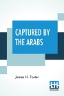 Captured By The Arabs By James H. Foster Cover Image