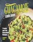 Guacamole Cookbook: Trendy and Fun Guacamole Recipes By Stephanie Sharp Cover Image