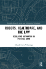 Robots, Healthcare, and the Law: Regulating Automation in Personal Care By Eduard Fosch-Villaronga Cover Image