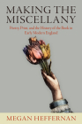 Making the Miscellany: Poetry, Print, and the History of the Book in Early Modern England By Megan Heffernan Cover Image
