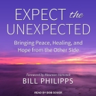 Expect the Unexpected: Bringing Peace, Healing, and Hope from the Other Side By Bill Philipps, Bob Souer (Read by) Cover Image