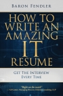 How to Write an Amazing IT Resume: Get the Interview Every Time By Baron Fendler Cover Image