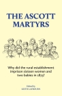 The Ascott Martyrs: Why did the rural establishment imprison sixteen women and two babies in 1873? By Keith Laybourn (Editor) Cover Image
