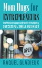 Mom Hugs for Entrepreneurs: One Woman's Lessons and Advice for Building a Successful Small Business By Raquel Gladieux Cover Image
