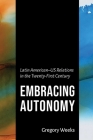 Embracing Autonomy: Latin American-Us Relations in the Twenty-First Century By Gregory Weeks Cover Image