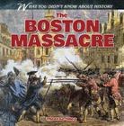The Boston Massacre (What You Didn't Know about History) By Therese M. Shea Cover Image