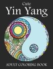 Cute Yin Yang Adult Coloring Book: Funny Yin and Yang Coloring Book Gifts For Adults Stress Relieving Designs for Anti-Stress Relief and Relaxation. Y Cover Image