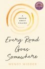 Every Road Goes Somewhere: A Memoir about Calling By Wendy Widder Cover Image