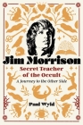 Jim Morrison, Secret Teacher of the Occult: A Journey to the Other Side By Paul Wyld Cover Image