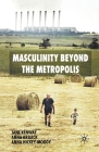 Masculinity Beyond the Metropolis By J. Kenway, A. Kraack, A. Hickey-Moody Cover Image