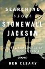 Searching for Stonewall Jackson: A Quest for Legacy in a Divided America By Ben Cleary Cover Image