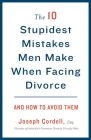 The 10 Stupidest Mistakes Men Make When Facing Divorce: And How to Avoid Them By Joseph Cordell Cover Image