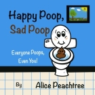 Happy Poop, Sad Poop: Everyone Poops, Even You! By Alice Peachtree Cover Image