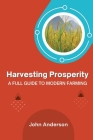 Harvesting Prosperity: A Full Guide to Modern Farming By John Anderson Cover Image