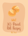 Hello! 365 Bread Roll Recipes: Best Bread Roll Cookbook Ever For Beginners [Bread Pudding Cookbook, Bread Ahead Cookbook, Yeast Bread Recipes, Cinnam By Bread Cover Image