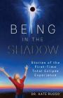 Being in the Shadow: Stories of the First-Time Total Eclipse Experience By Kate Russo Cover Image