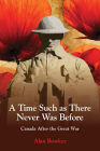 A Time Such as There Never Was Before: Canada After the Great War By Alan Bowker Cover Image